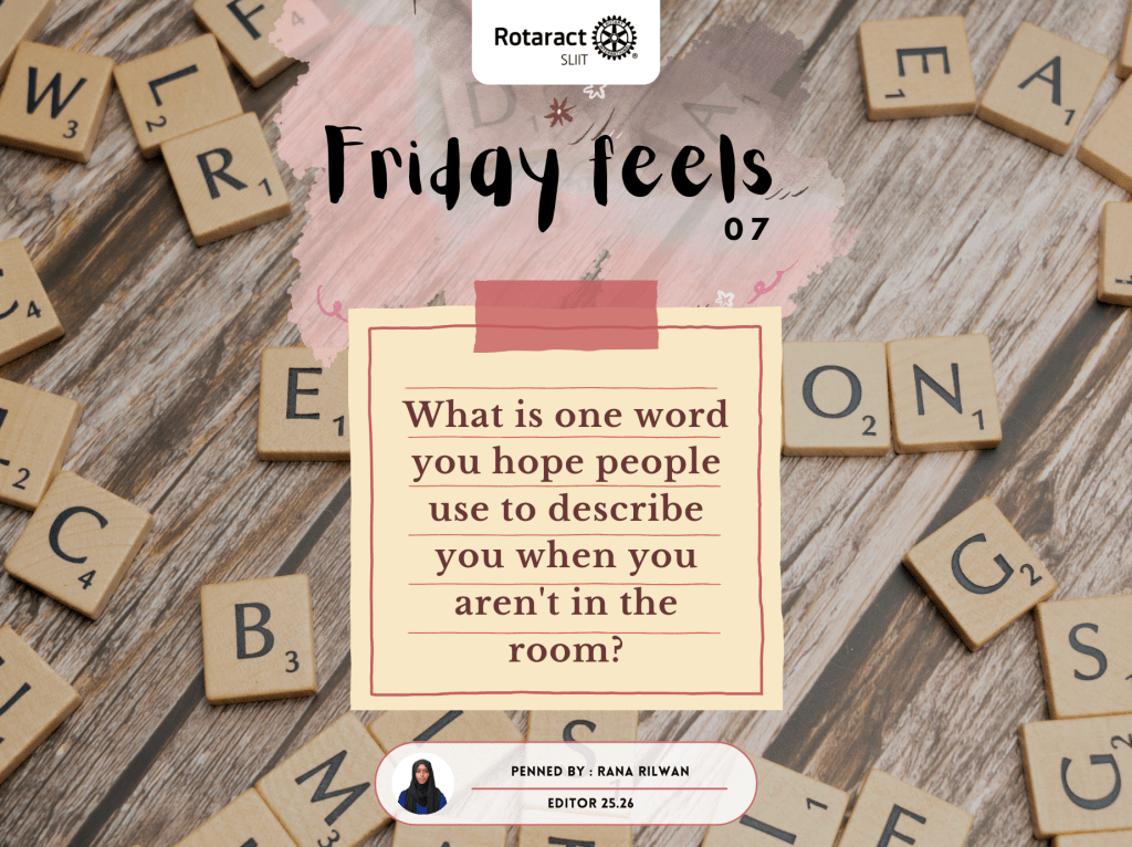 Friday feels: What is one word you hope people use to describe you when you aren’t in the room?